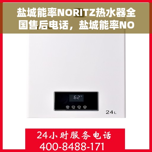 盐城能率NORITZ热水器全国售后电话，盐城能率NORITZ热水器售后服务热线及电话全解析