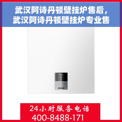 武汉阿诗丹顿壁挂炉售后，武汉阿诗丹顿壁挂炉专业售后服务团队，贴心保障您的温暖生活