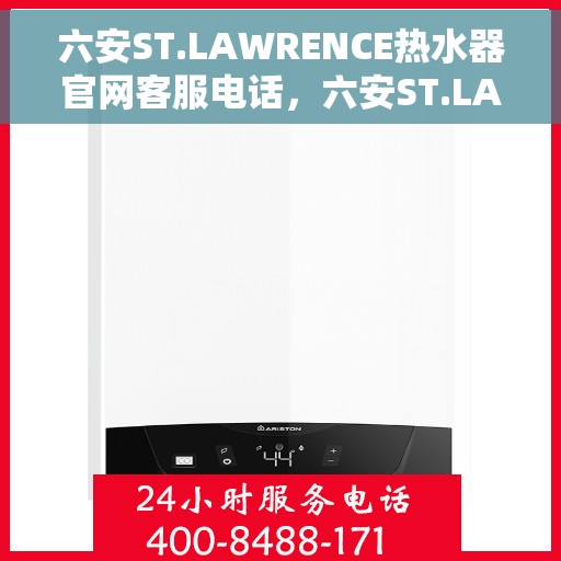 六安ST.LAWRENCE热水器官网客服电话，六安ST.LAWRENCE热水器官网客服热线及售后维修服务指南