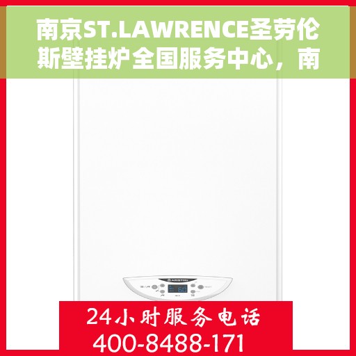 南京ST.LAWRENCE圣劳伦斯壁挂炉全国服务中心，南京ST.LAWRENCE圣劳伦斯壁挂炉全国服务中心，专业维修与贴心服务
