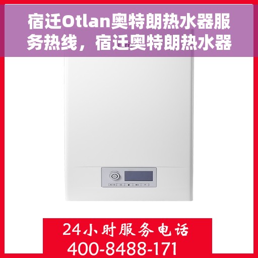 宿迁Otlan奥特朗热水器服务热线，宿迁奥特朗热水器服务热线详解