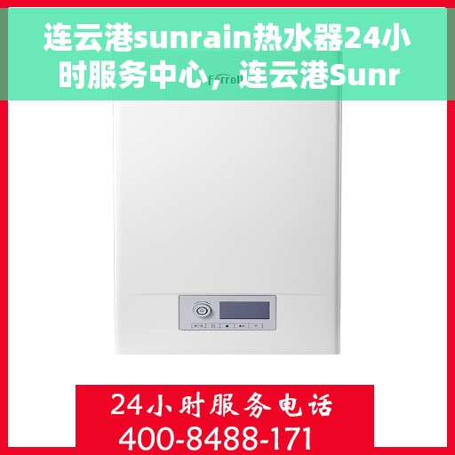 连云港sunrain热水器24小时服务中心，连云港Sunrain热水器全天候服务中心，专业维修，温暖您的生活