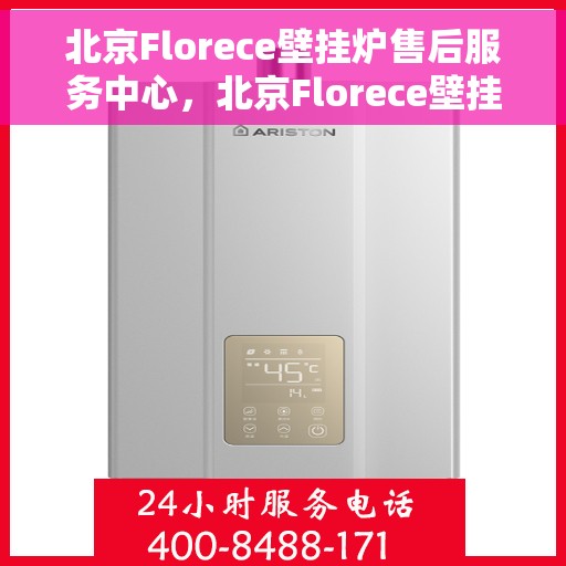 北京Florece壁挂炉售后服务中心，北京Florece壁挂炉售后服务中心，专业维修与贴心服务