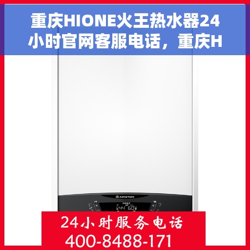 重庆HIONE火王热水器24小时官网客服电话，重庆HIONE火王热水器全天候官方客服热线，贴心服务，随时解答您的疑问。
