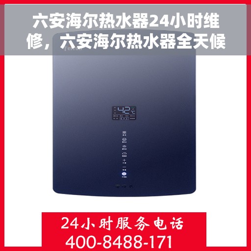 六安海尔热水器24小时维修，六安海尔热水器全天候专业维修服务