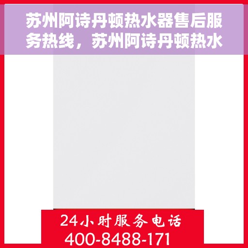苏州阿诗丹顿热水器售后服务热线，苏州阿诗丹顿热水器售后服务热线，专业解决您的热水难题