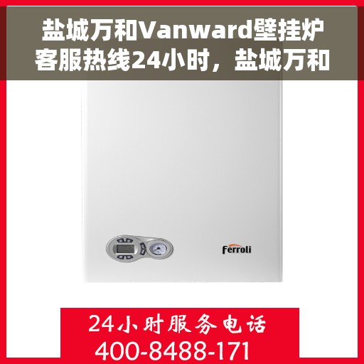 盐城万和Vanward壁挂炉客服热线24小时,盐城万和Vanward壁挂炉全天候客服热线支持 盐城万和Vanward壁挂炉客服热线24小时,盐城万和Vanward壁挂炉全天候客服热线支持