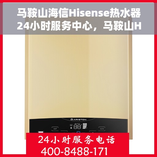 马鞍山海信Hisense热水器24小时服务中心，马鞍山Hisense热水器全天候服务中心，专业维修与贴心服务