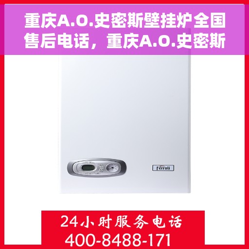 重庆A.O.史密斯壁挂炉全国售后电话，重庆A.O.史密斯壁挂炉全国售后服务热线，专业解决您的壁挂炉问题