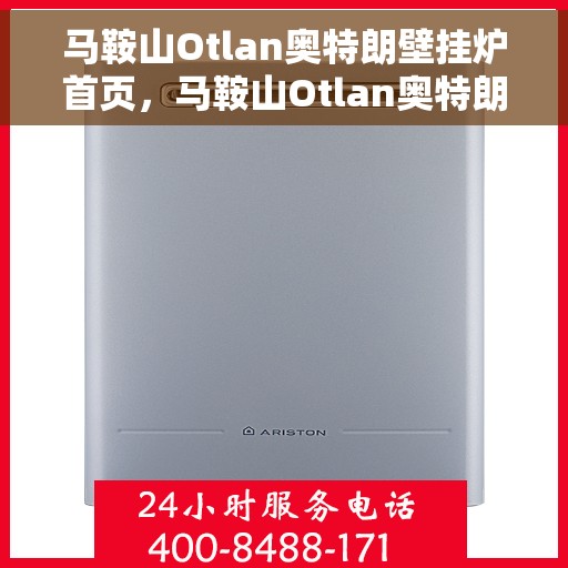 马鞍山Otlan奥特朗壁挂炉首页，马鞍山Otlan奥特朗壁挂炉，专业品质，温暖首选的家居之选