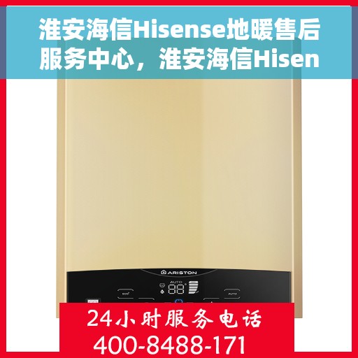 淮安海信Hisense地暖售后服务中心，淮安海信Hisense地暖售后服务中心，专业维修，贴心服务