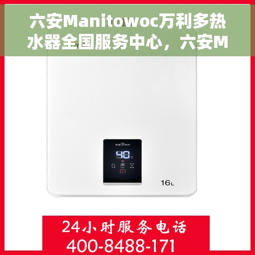 六安Manitowoc万利多热水器全国服务中心，六安Manitowoc万利多热水器全国服务中心，专业维修与贴心服务一体化平台