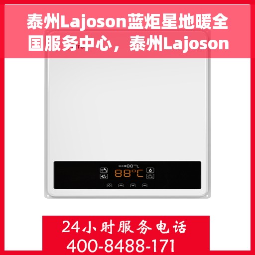 泰州Lajoson蓝炬星地暖全国服务中心，泰州Lajoson蓝炬星地暖全国服务热线，专业品质，温暖您的生活