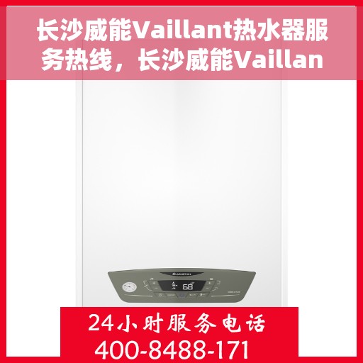 长沙威能Vaillant热水器服务热线，长沙威能Vaillant热水器服务热线，专业维修与安装，贴心呵护您的热水生活