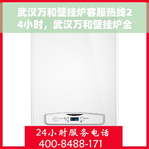 武汉万和壁挂炉客服热线24小时，武汉万和壁挂炉全天候客服热线，暖心服务不打烊