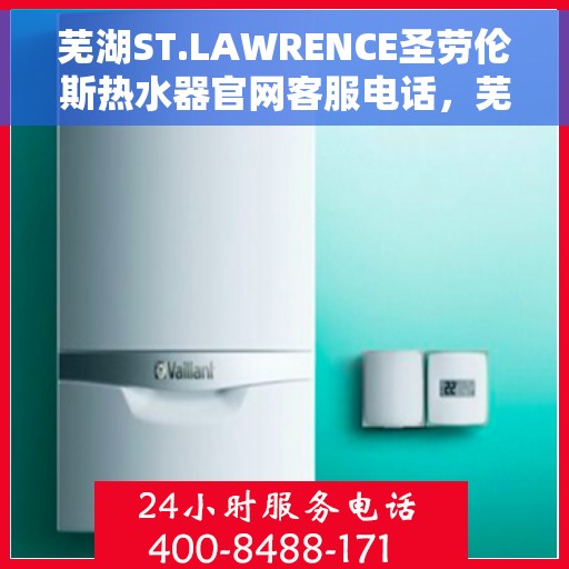 芜湖ST.LAWRENCE圣劳伦斯热水器官网客服电话，芜湖ST.LAWRENCE圣劳伦斯热水器官网客服热线及售后服务支持