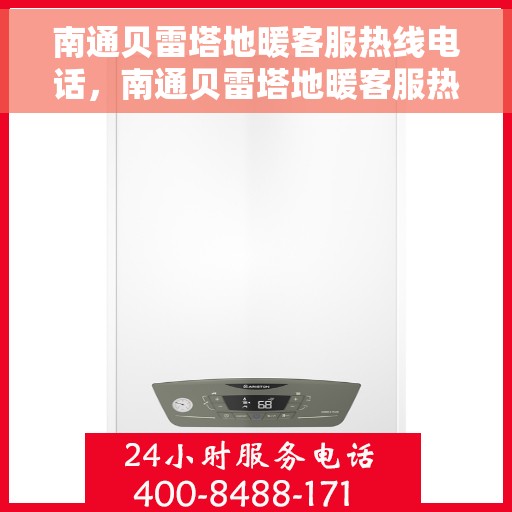 南通贝雷塔地暖客服热线电话，南通贝雷塔地暖客服热线详解，专业服务，温暖您的每一个冬季