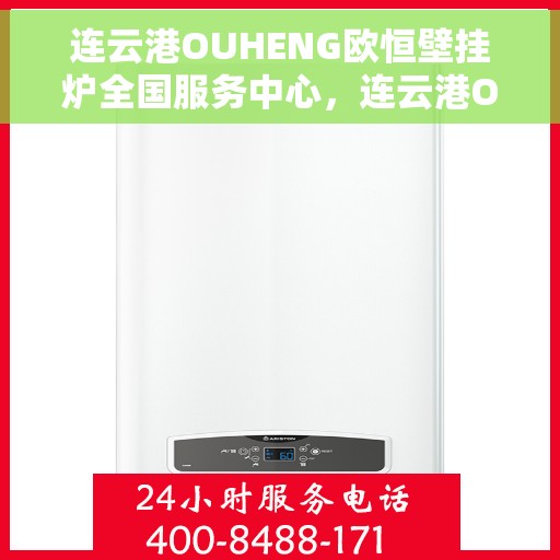 连云港OUHENG欧恒壁挂炉全国服务中心，连云港OUHENG欧恒壁挂炉全国服务中心，专业维修与优质服务一体化