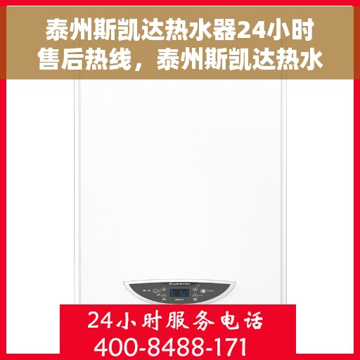 泰州斯凯达热水器24小时售后热线，泰州斯凯达热水器全天候售后热线，无忧服务随时相伴