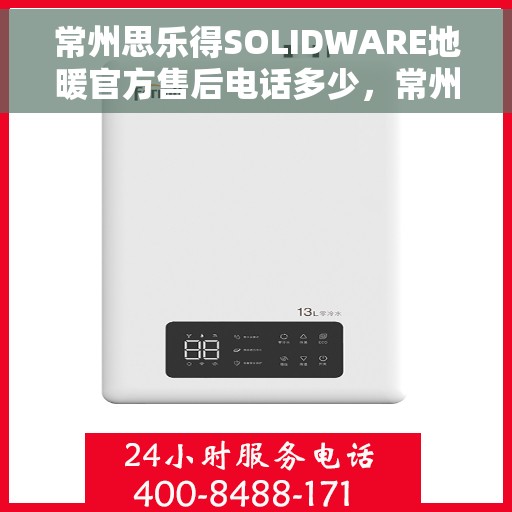 常州思乐得SOLIDWARE地暖官方售后电话多少，常州思乐得SOLIDWARE地暖官方售后电话查询及维修服务指南