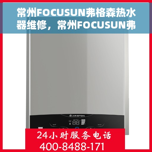 常州FOCUSUN弗格森热水器维修，常州FOCUSUN弗格森热水器专业维修服务