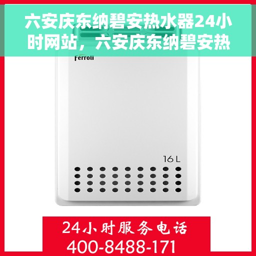 六安庆东纳碧安热水器24小时网站，六安庆东纳碧安热水器全天候在线服务网站