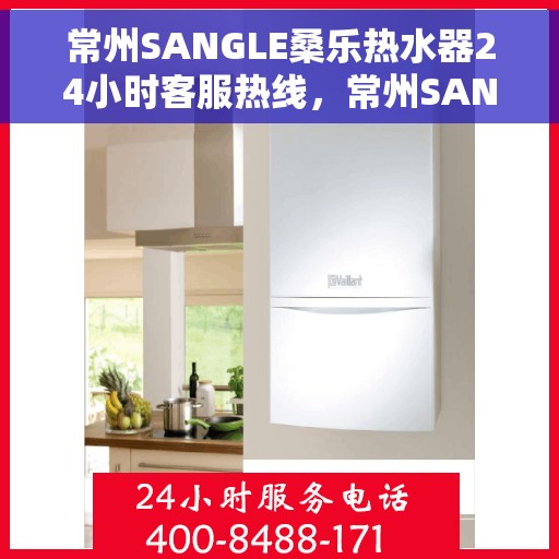 常州SANGLE桑乐热水器24小时客服热线，常州SANGLE桑乐热水器全天候客服热线支持