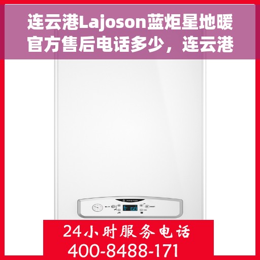 连云港Lajoson蓝炬星地暖官方售后电话多少，连云港Lajoson蓝炬星地暖官方售后联系电话查询指南