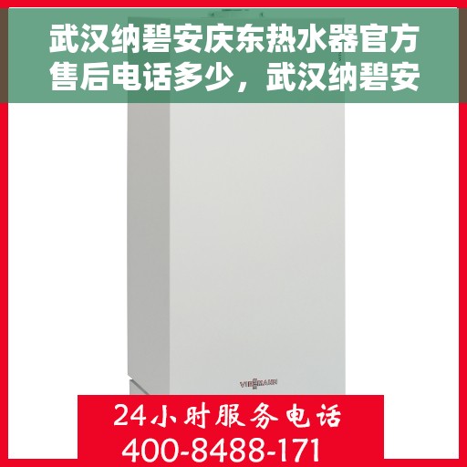 武汉纳碧安庆东热水器官方售后电话多少，武汉纳碧安庆东热水器官方售后联系电话公布