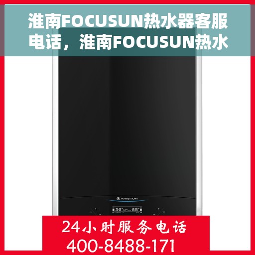 淮南FOCUSUN热水器客服电话，淮南FOCUSUN热水器客服热线及售后服务电话汇总