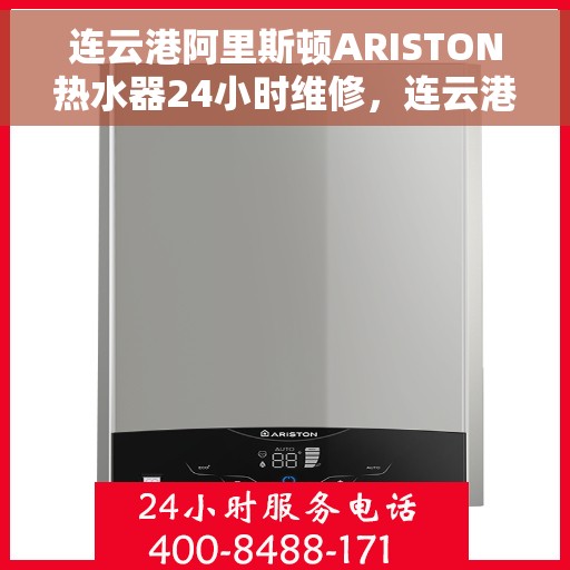 连云港阿里斯顿ARISTON热水器24小时维修，连云港阿里斯顿ARISTON热水器全天候专业维修服务