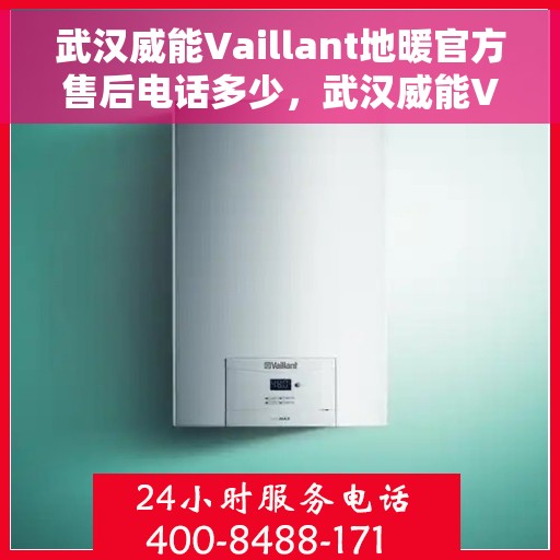 武汉威能Vaillant地暖官方售后电话多少，武汉威能Vaillant地暖官方售后电话查询与服务中心一览