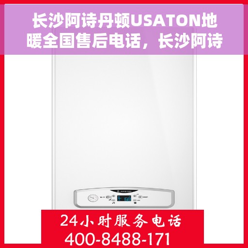 长沙阿诗丹顿USATON地暖全国售后电话，长沙阿诗丹顿USATON地暖售后全国服务热线