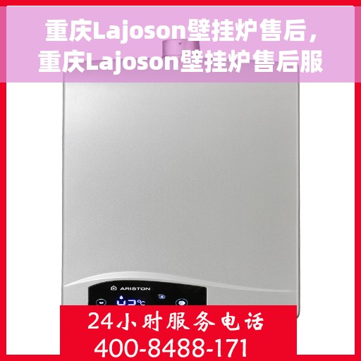 重庆Lajoson壁挂炉售后，重庆Lajoson壁挂炉售后服务详解