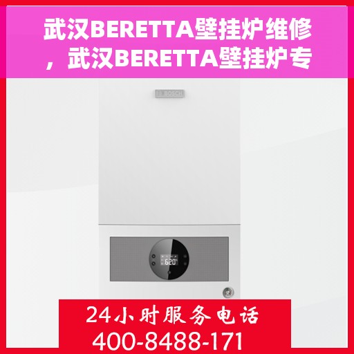 武汉BERETTA壁挂炉维修，武汉BERETTA壁挂炉专业维修服务团队