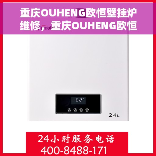 重庆OUHENG欧恒壁挂炉维修，重庆OUHENG欧恒壁挂炉专业维修服务
