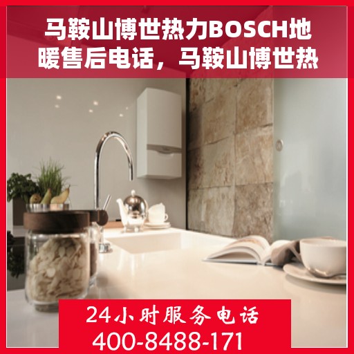 马鞍山博世热力BOSCH地暖售后电话，马鞍山博世热力BOSCH地暖售后服务热线电话解析