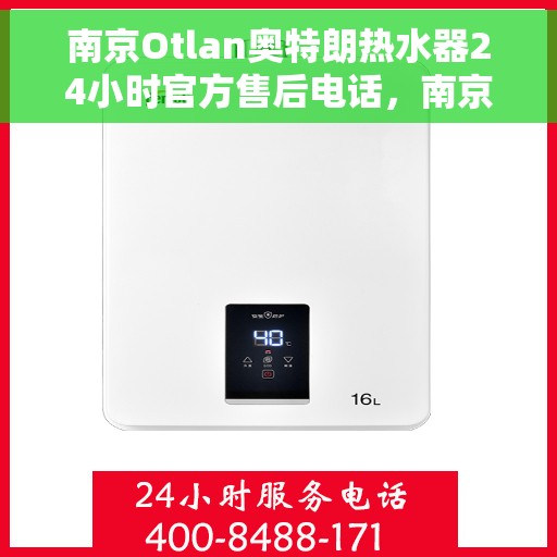 南京Otlan奥特朗热水器24小时官方售后电话,南京奥特朗热水器全天候官方售后热线,专业维修,24小时无忧服务 南京Otlan奥特朗热水器24小时官方售后电话,南京奥特朗热水器全天候官方售后热线,专业维修,24小时无忧服务