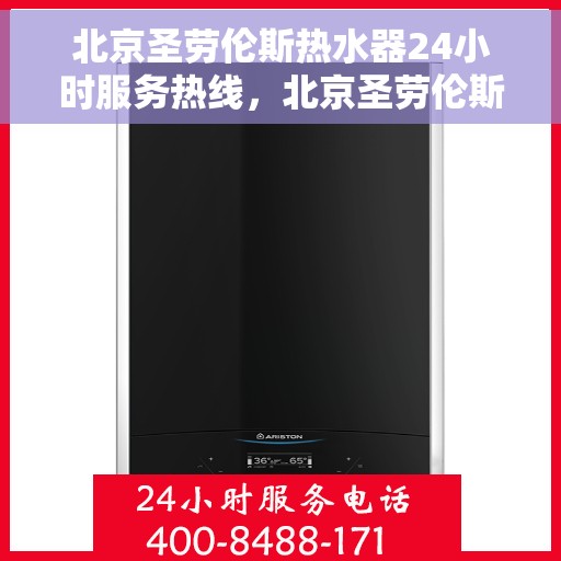 北京圣劳伦斯热水器24小时服务热线，北京圣劳伦斯热水器全天候服务热线，专业解决您的热水需求