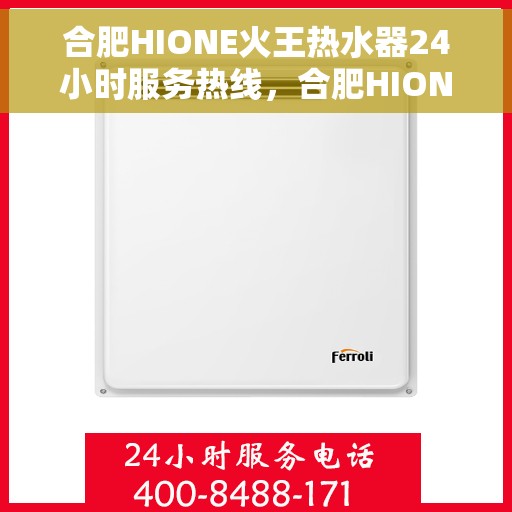 合肥HIONE火王热水器24小时服务热线，合肥HIONE火王热水器全天候服务热线，专业解决您的热水问题