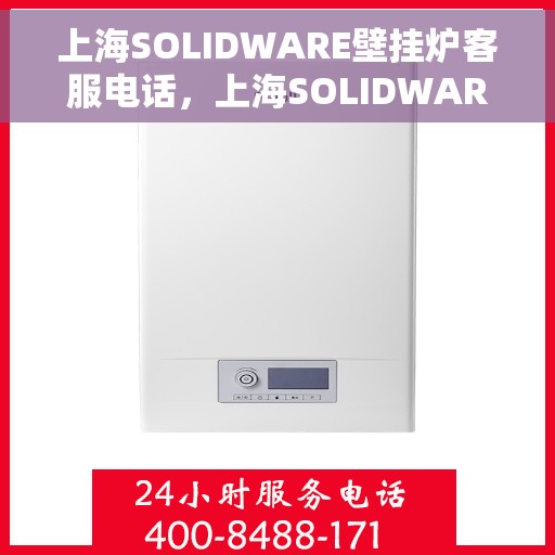 上海SOLIDWARE壁挂炉客服电话，上海SOLIDWARE壁挂炉客户服务热线