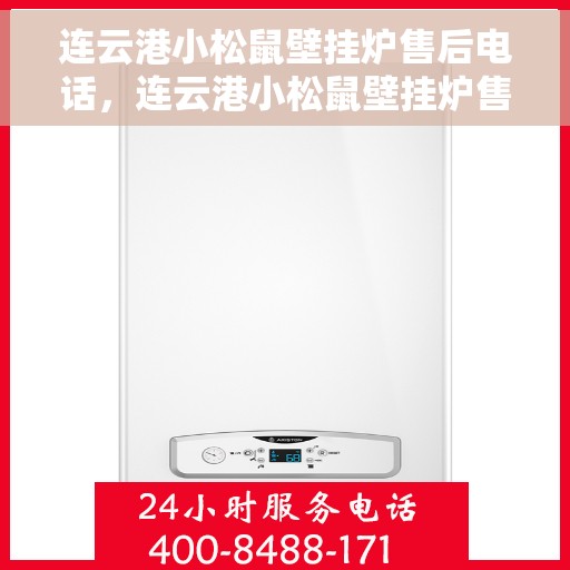 连云港小松鼠壁挂炉售后电话,连云港小松鼠壁挂炉售后服务热线及维修指南 连云港小松鼠壁挂炉售后电话,连云港小松鼠壁挂炉售后服务热线及维修指南