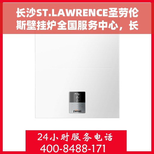 长沙ST.LAWRENCE圣劳伦斯壁挂炉全国服务中心，长沙ST.LAWRENCE圣劳伦斯壁挂炉全国服务中心，专业维修与贴心服务一体化