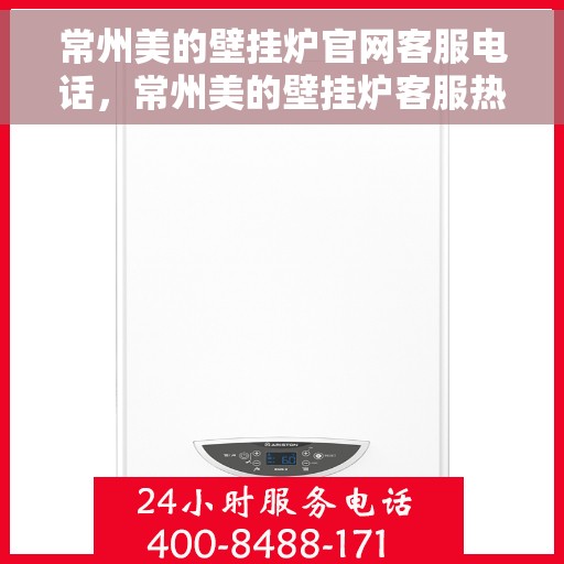 常州美的壁挂炉官网客服电话，常州美的壁挂炉客服热线及官网联系信息