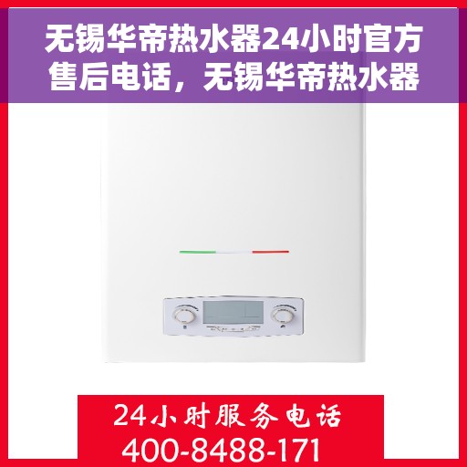 无锡华帝热水器24小时官方售后电话，无锡华帝热水器售后无忧，全天候官方售后电话公布