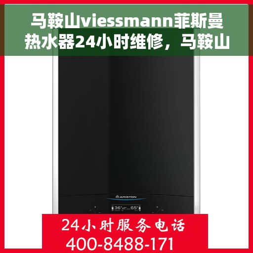 马鞍山viessmann菲斯曼热水器24小时维修，马鞍山Viessmann菲斯曼热水器全天候24小时专业维修服务