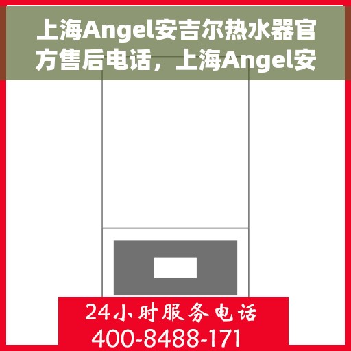 上海Angel安吉尔热水器官方售后电话，上海Angel安吉尔热水器售后官方联系电话服务热线