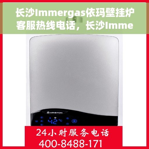 长沙Immergas依玛壁挂炉客服热线电话，长沙Immergas依玛壁挂炉客服热线电话一览，专业解答您的疑问！