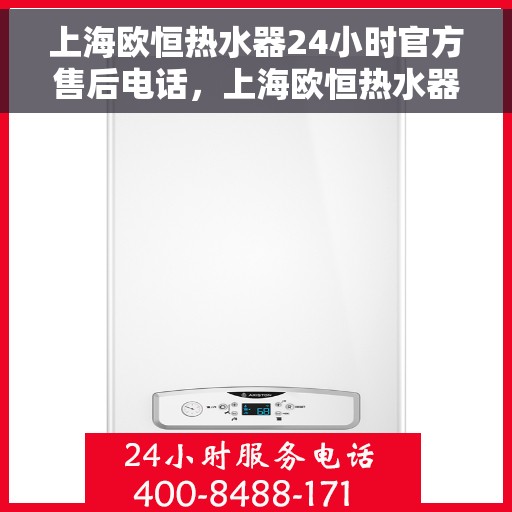 上海欧恒热水器24小时官方售后电话，上海欧恒热水器全天候官方售后热线服务保障，贴心关怀每一刻