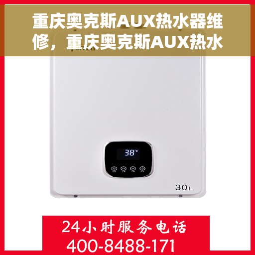 重庆奥克斯AUX热水器维修，重庆奥克斯AUX热水器维修指南，专业解决故障，快速恢复使用功能